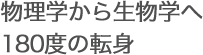 物理学から生物学へ180度の転身