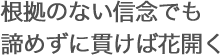 根拠のない信念でも諦めずに貫けば花開く